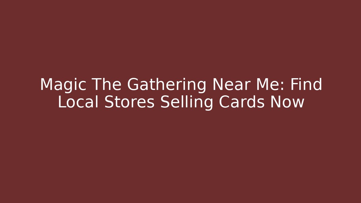Magic The Gathering Near Me: Find Local Stores Selling Cards Now