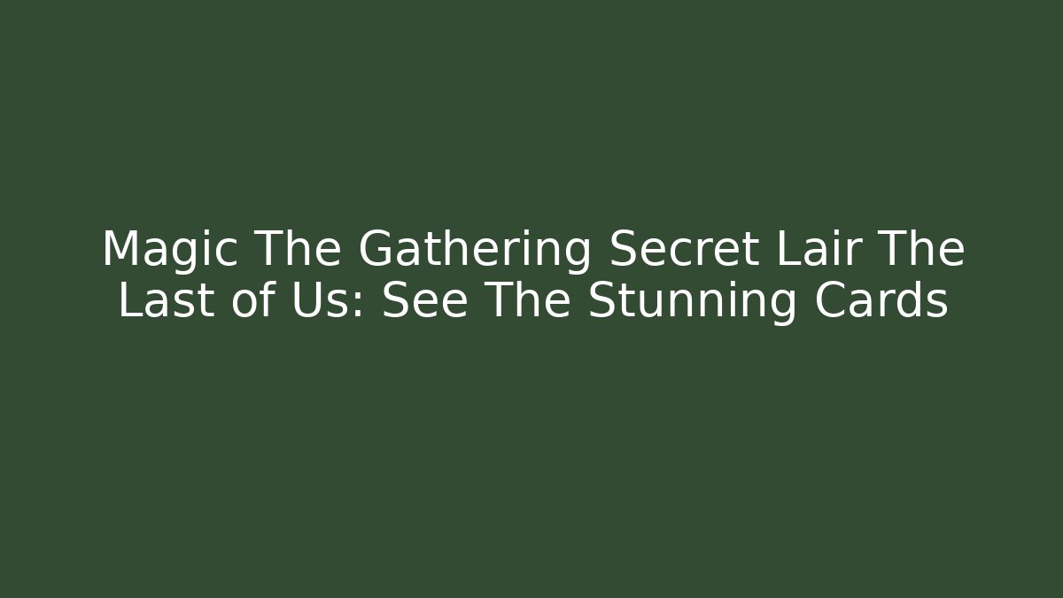 Magic The Gathering Secret Lair The Last of Us: See The Stunning Cards