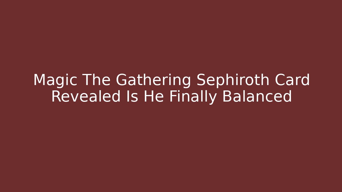 Magic The Gathering Sephiroth Card Revealed Is He Finally Balanced