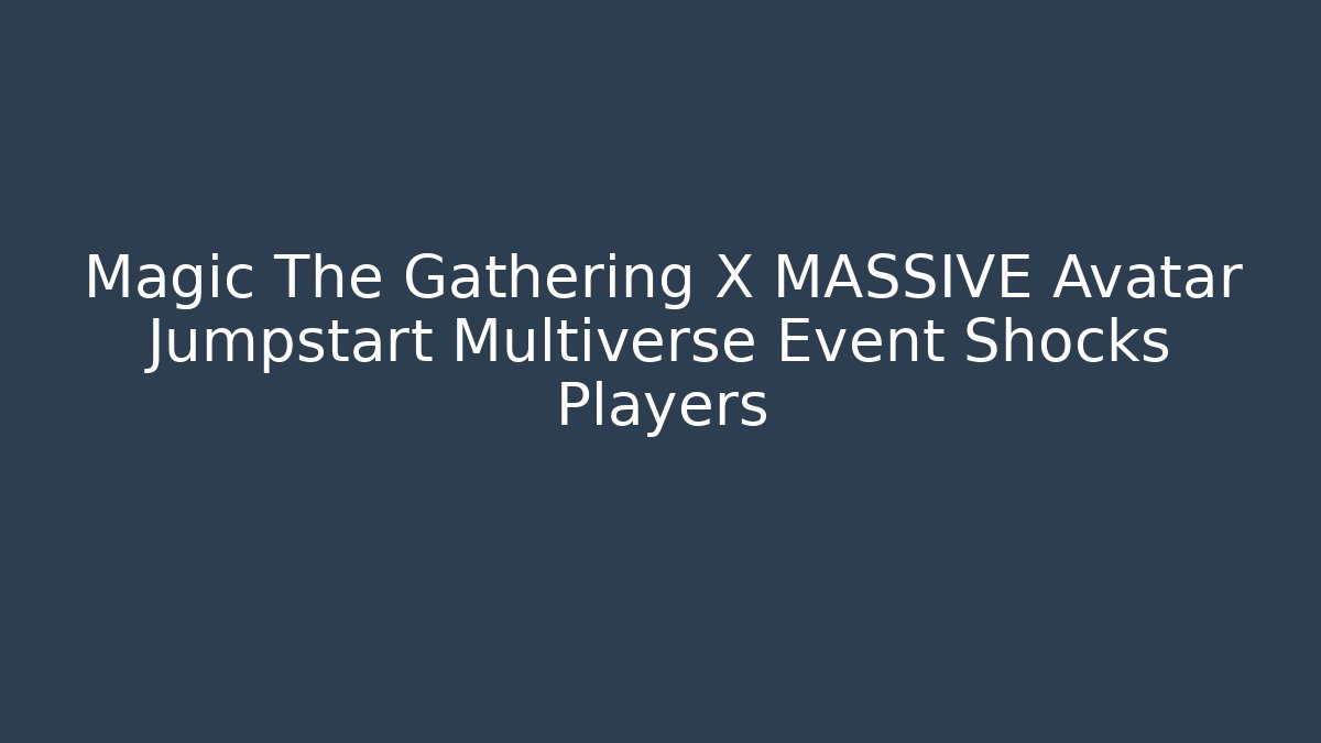 Magic The Gathering X MASSIVE Avatar Jumpstart Multiverse Event Shocks Players