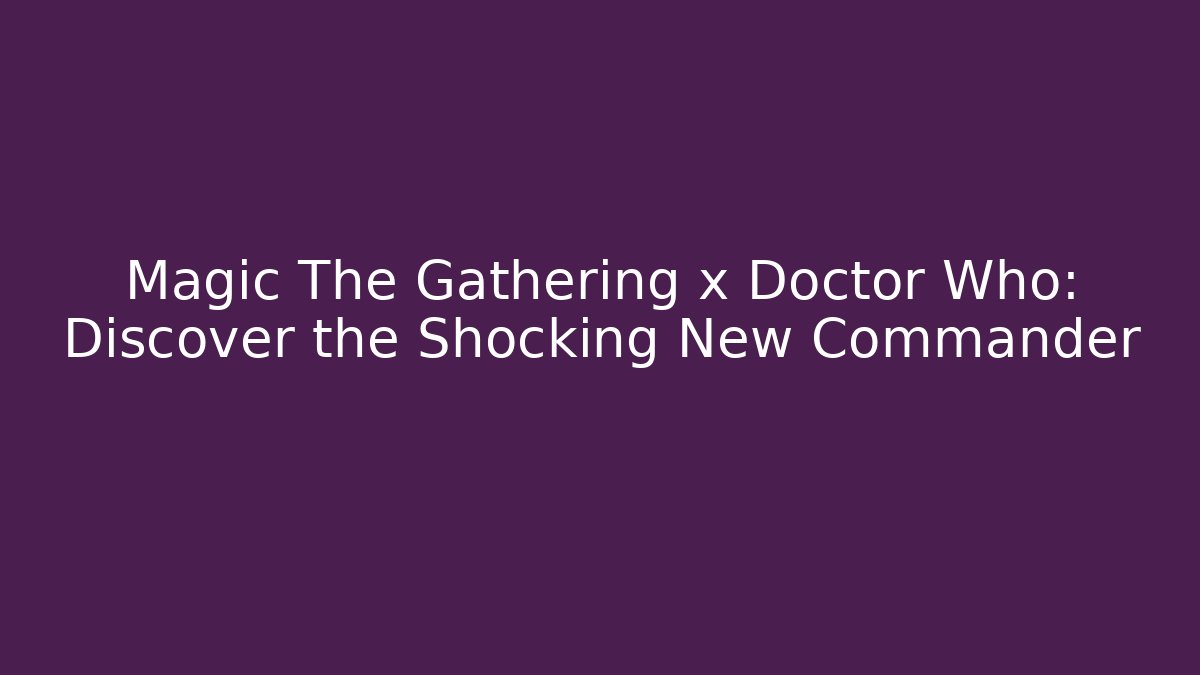Magic The Gathering x Doctor Who: Discover the Shocking New Commander - Critter Realm