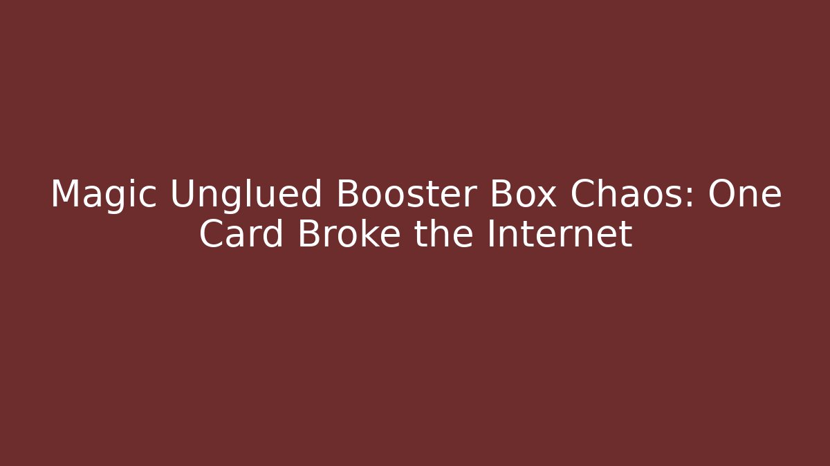 Magic Unglued Booster Box Chaos: One Card Broke the Internet