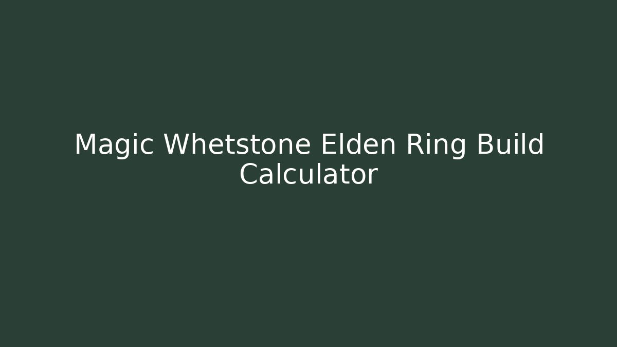 Magic Whetstone Elden Ring Build Calculator