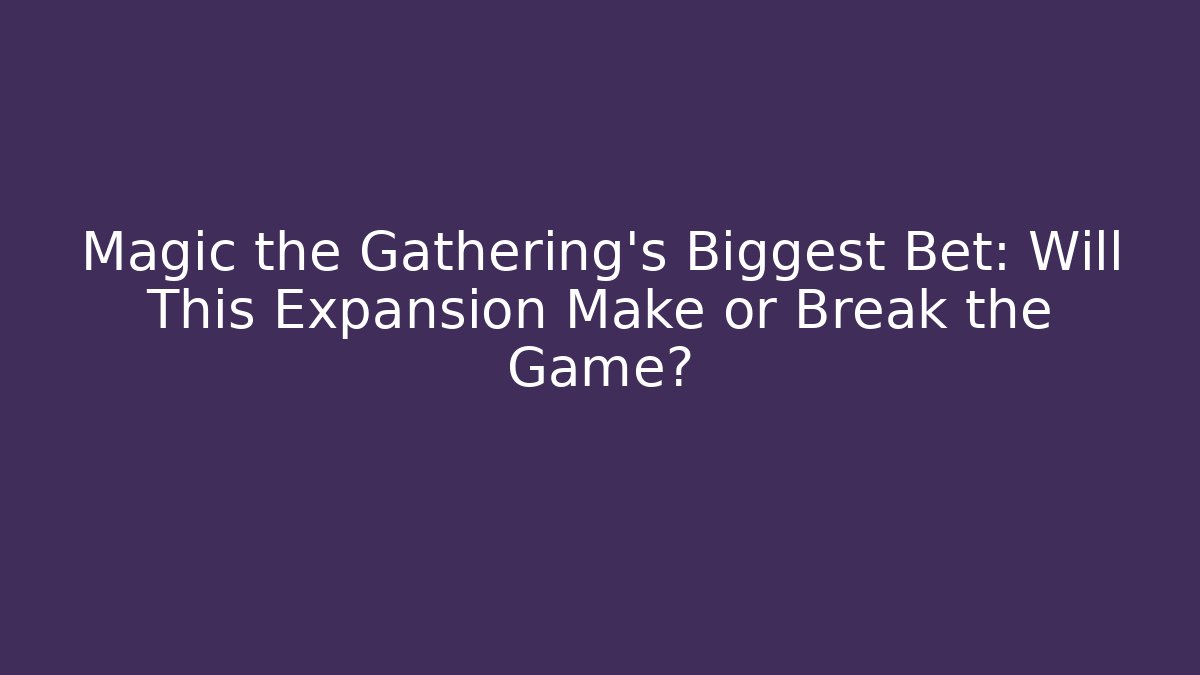 Magic the Gathering's Biggest Bet: Will This Expansion Make or Break the Game?