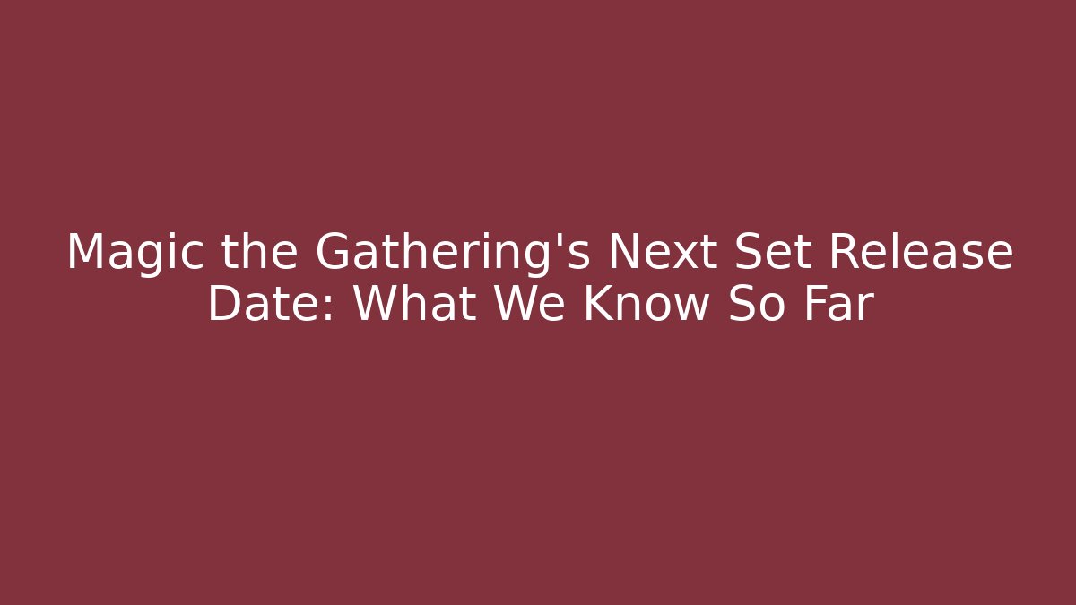 Magic the Gathering's Next Set Release Date: What We Know So Far
