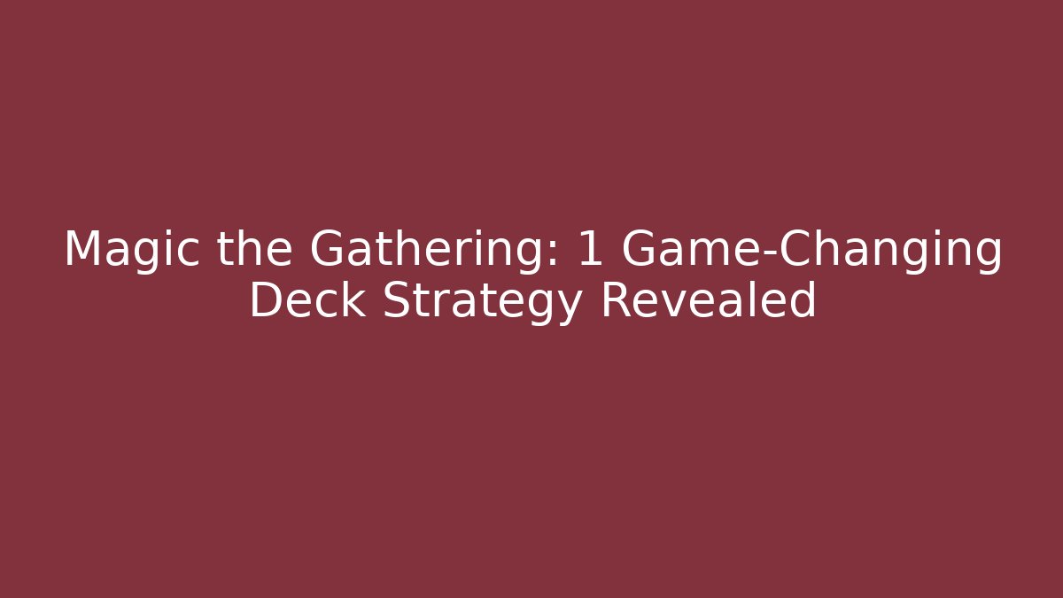 Magic the Gathering: 1 Game-Changing Deck Strategy Revealed