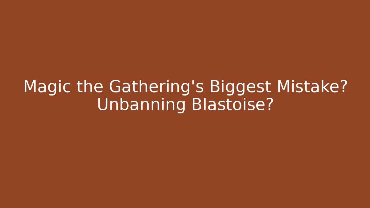 Magic the Gathering’s Biggest Mistake? Unbanning Blastoise?