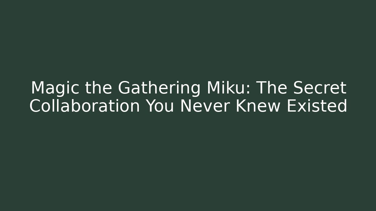 Magic the Gathering Miku: The Secret Collaboration You Never Knew Existed - Critter Realm