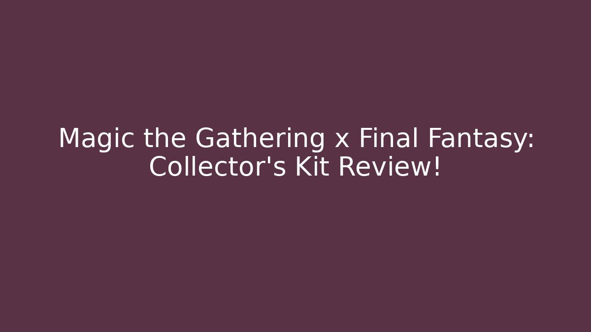 Magic the Gathering x Final Fantasy: Collector's Kit Review!