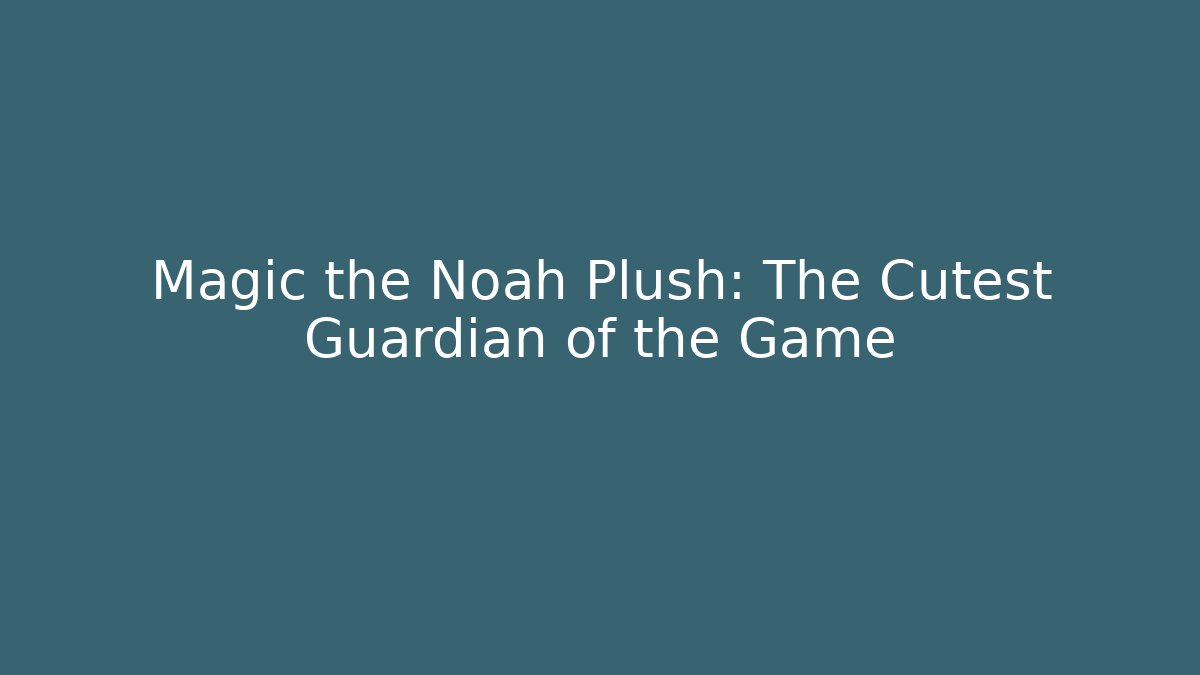 Magic the Noah Plush: The Cutest Guardian of the Game - Critter Realm
