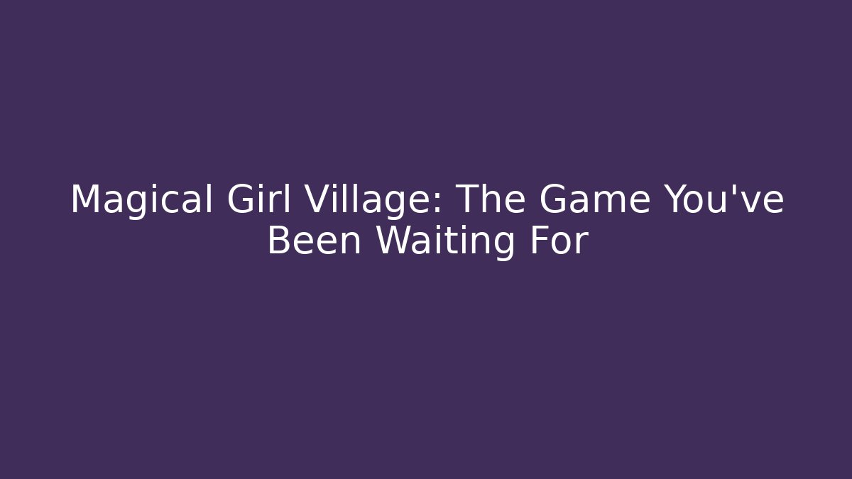 Magical Girl Village: The Game You've Been Waiting For