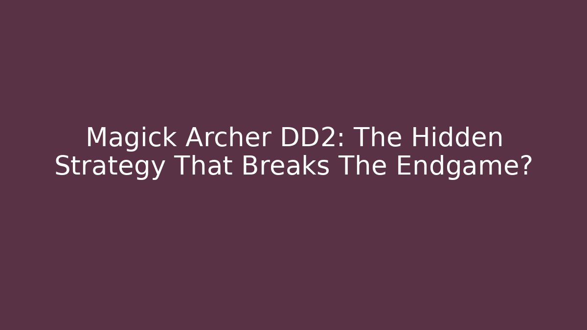 Magick Archer DD2: The Hidden Strategy That Breaks The Endgame?