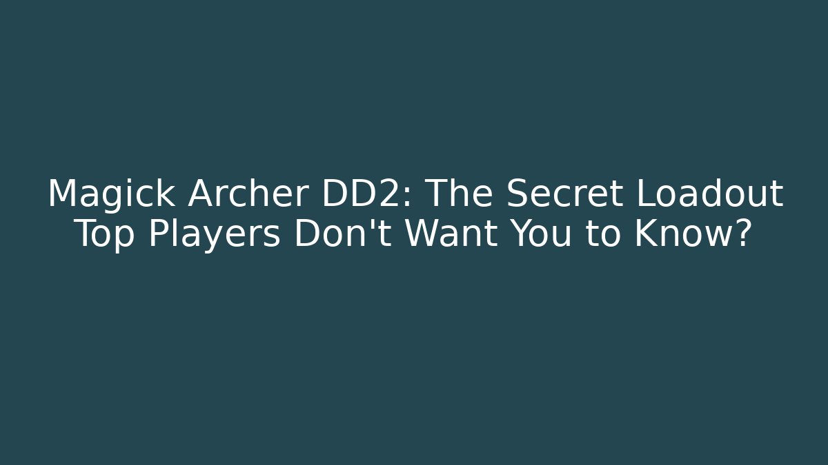 Magick Archer DD2: The Secret Loadout Top Players Don't Want You to Know?