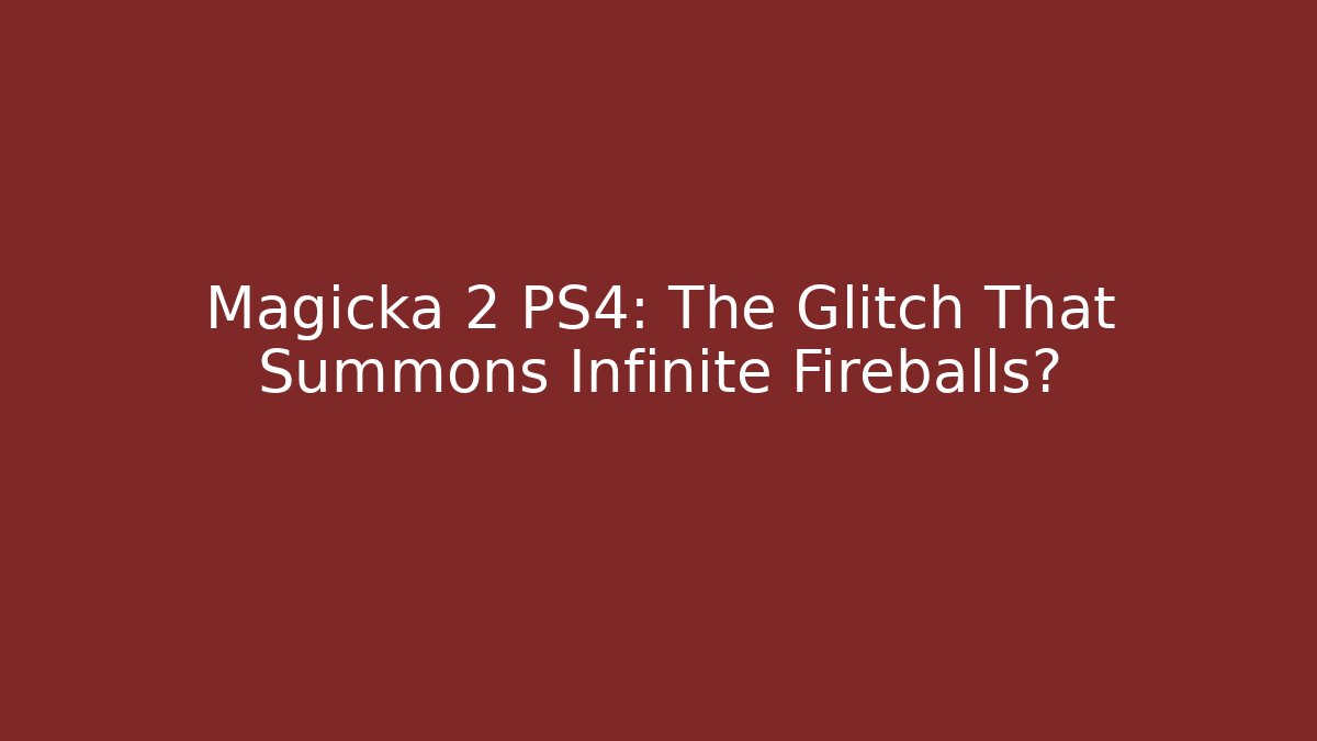 Magicka 2 PS4: The Glitch That Summons Infinite Fireballs?