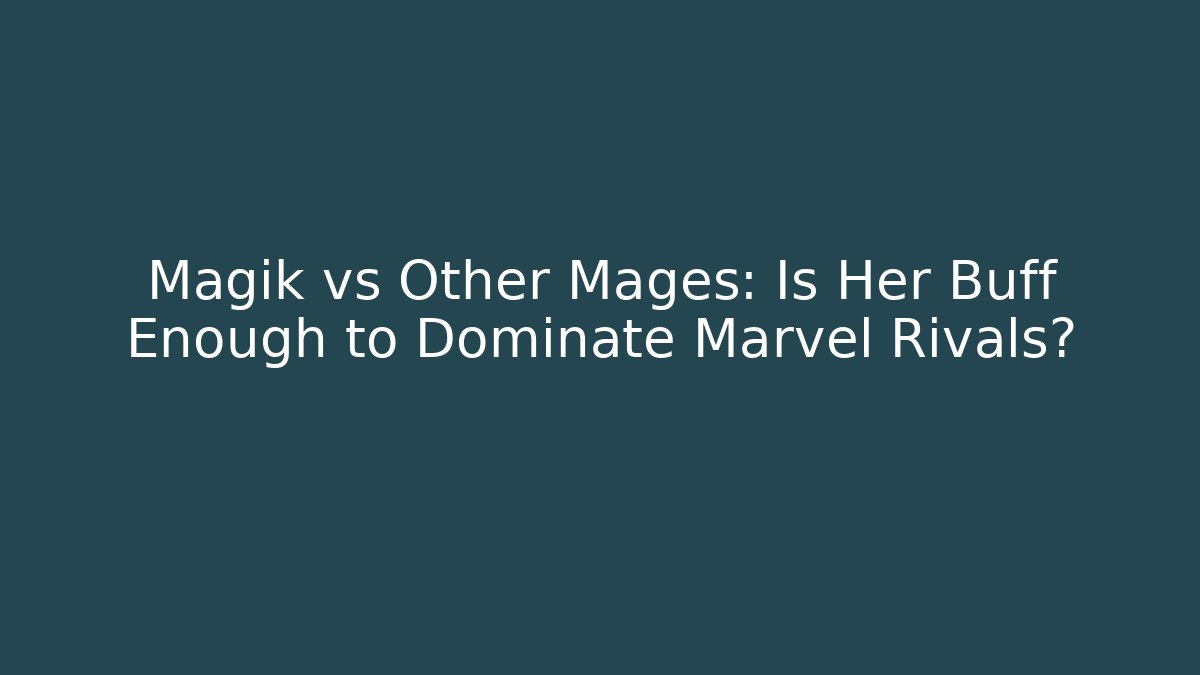 Magik vs Other Mages: Is Her Buff Enough to Dominate Marvel Rivals?