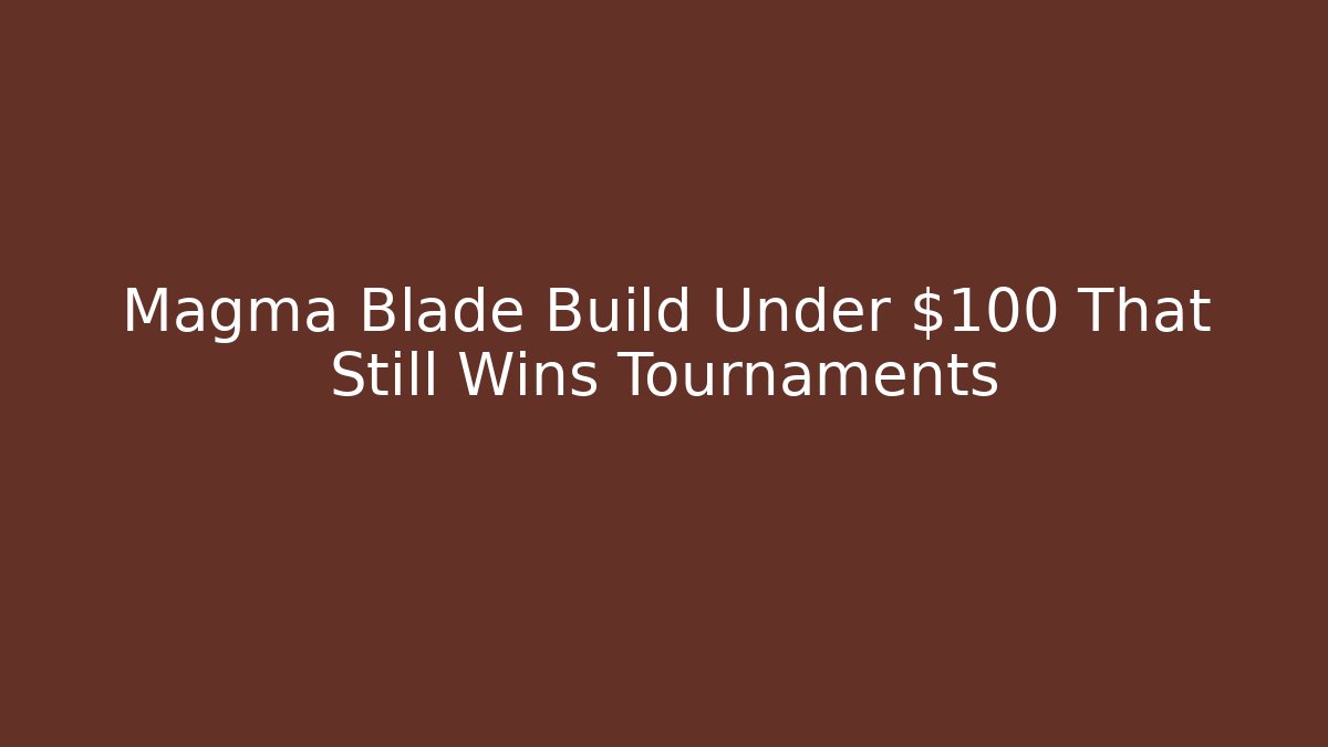 Magma Blade Build Under $100 That Still Wins Tournaments
