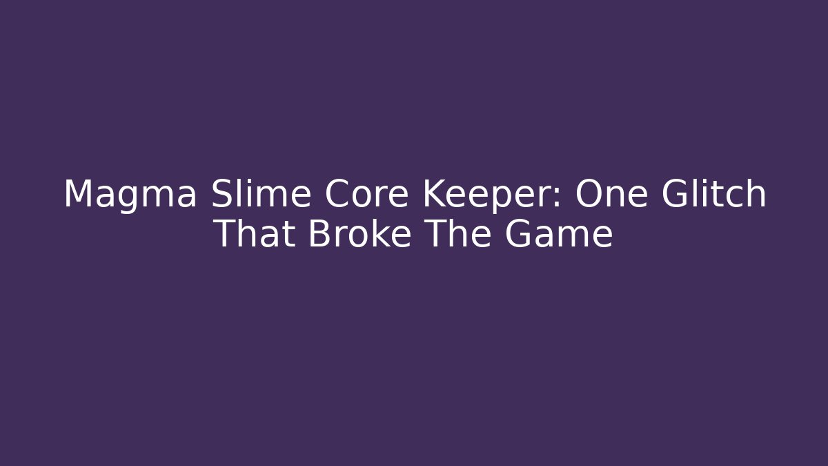 Magma Slime Core Keeper: One Glitch That Broke The Game