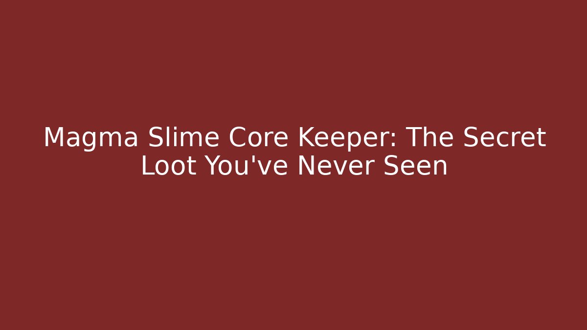 Magma Slime Core Keeper: The Secret Loot You've Never Seen