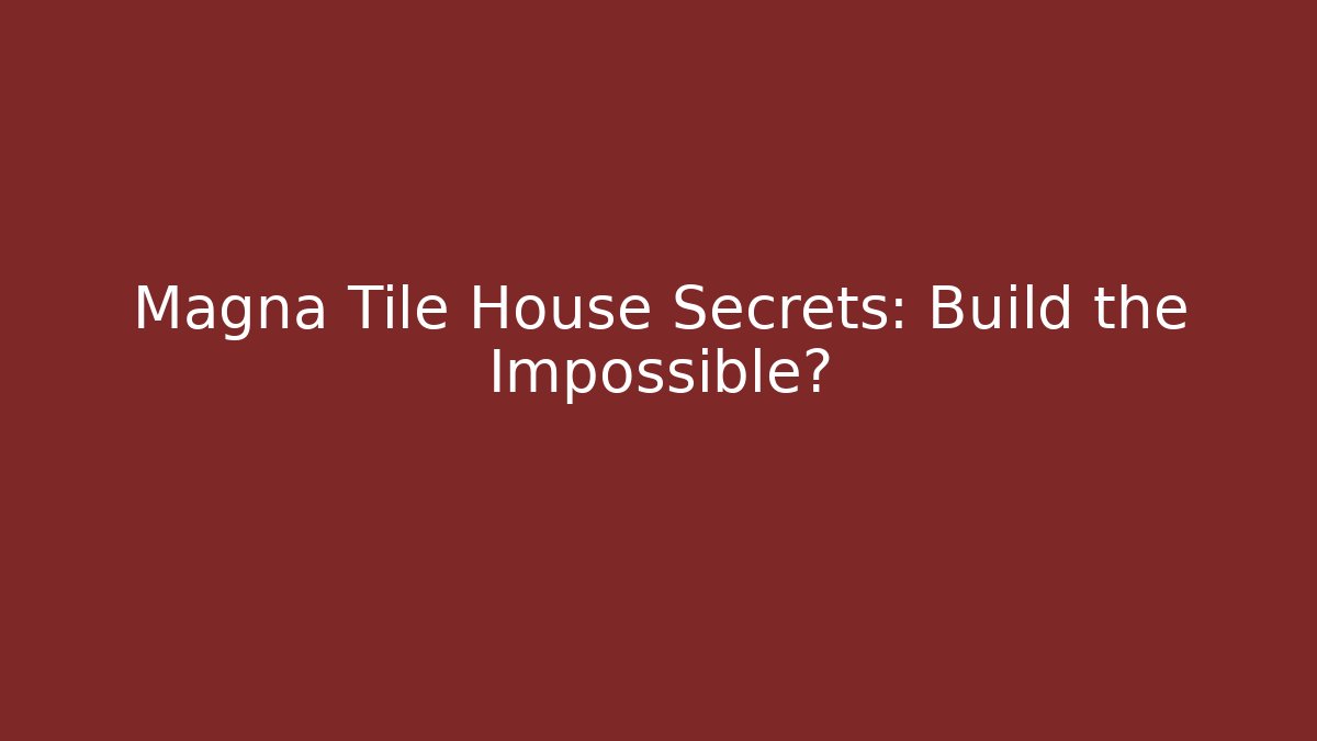 Magna Tile House Secrets: Build the Impossible?