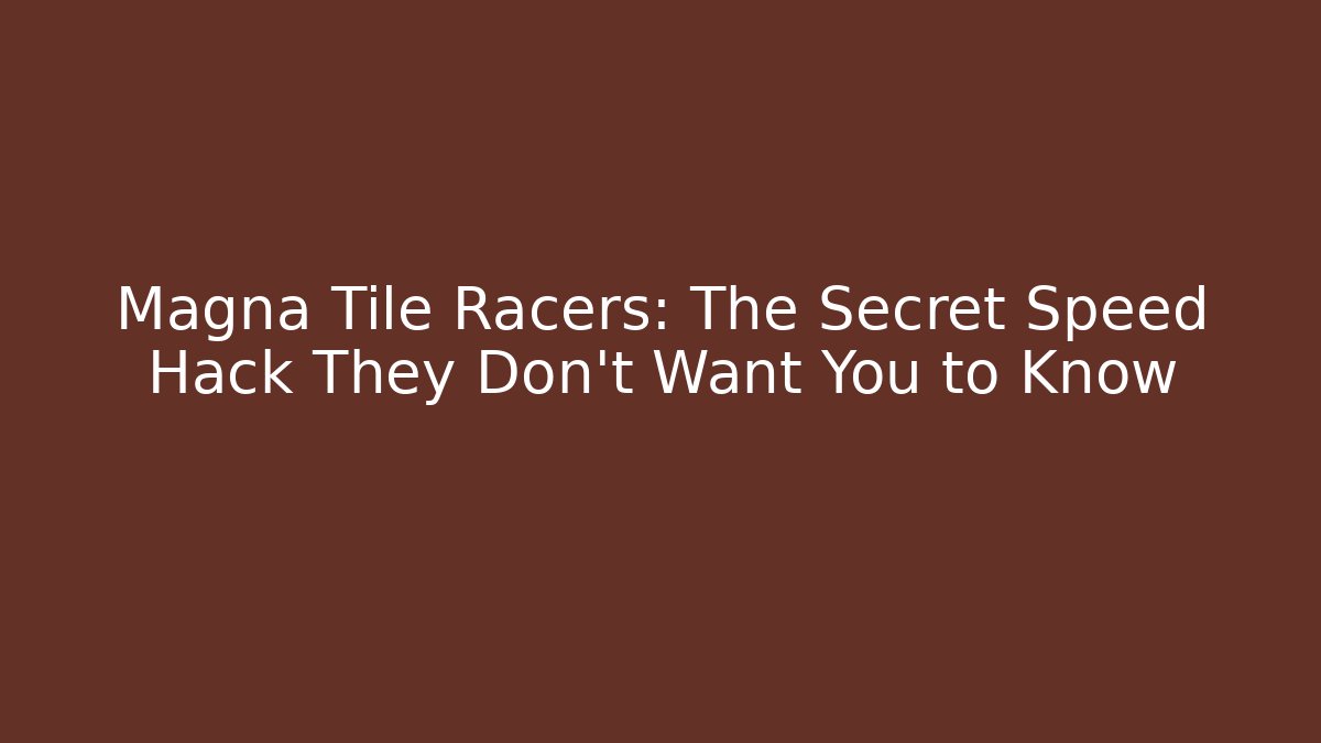 Magna Tile Racers: The Secret Speed Hack They Don’t Want You to Know