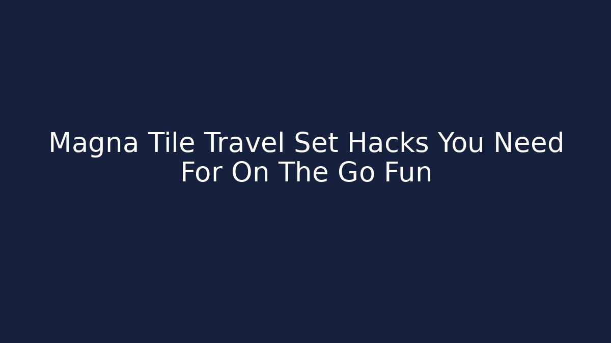 Magna Tile Travel Set Hacks You Need For On The Go Fun