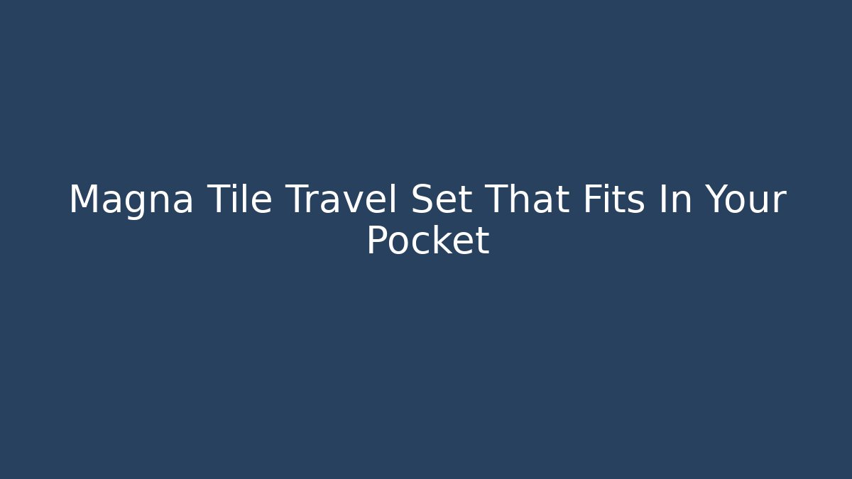 Magna Tile Travel Set That Fits In Your Pocket