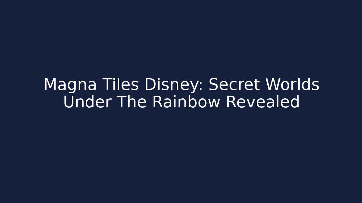 Magna Tiles Disney: Secret Worlds Under The Rainbow Revealed
