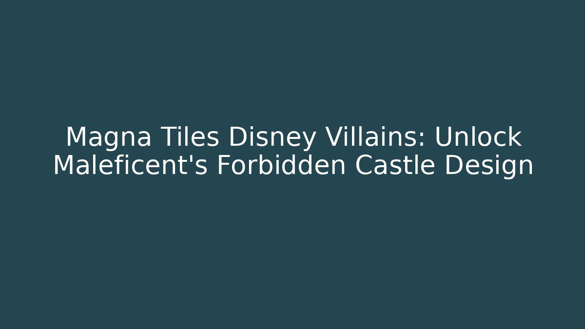 Magna Tiles Disney Villains: Unlock Maleficent’s Forbidden Castle Design