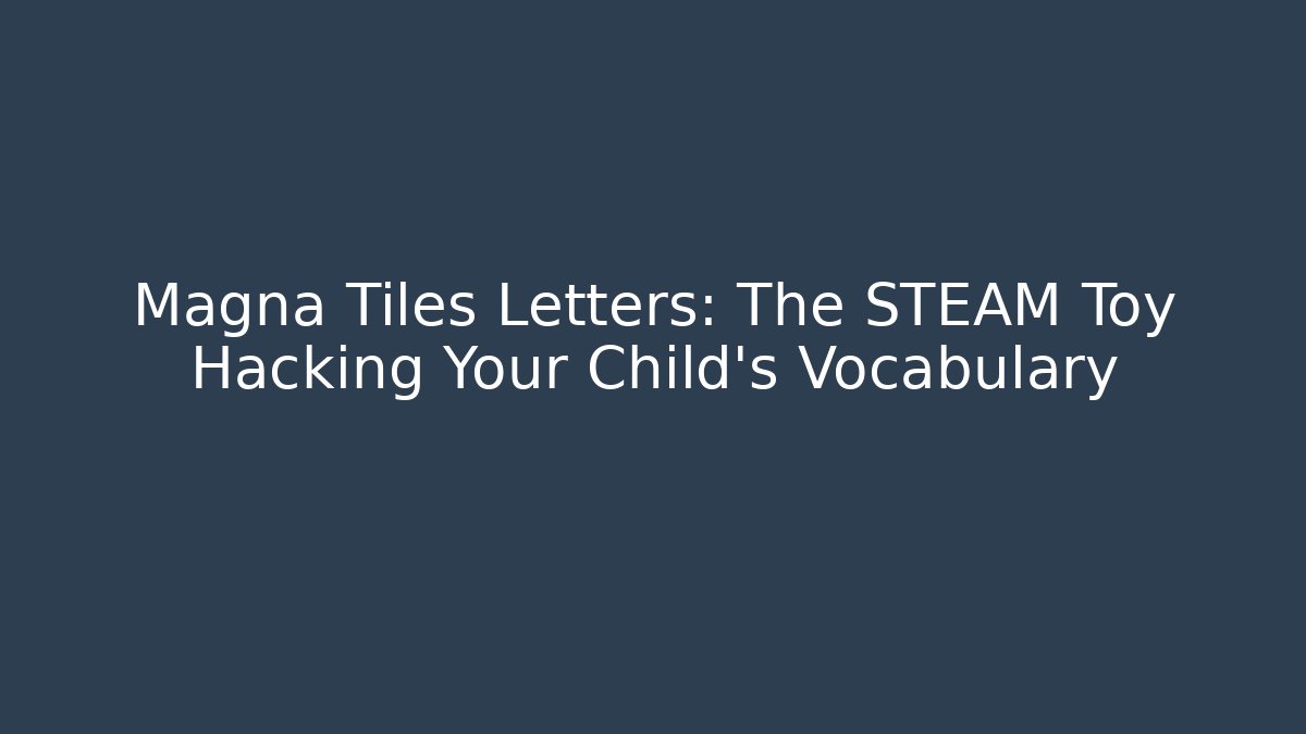 Magna Tiles Letters: The STEAM Toy Hacking Your Child's Vocabulary