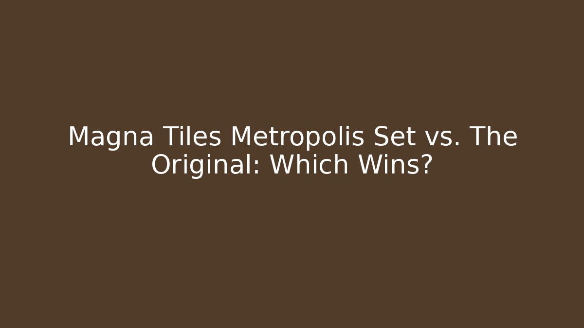 Magna Tiles Metropolis Set vs. The Original: Which Wins?