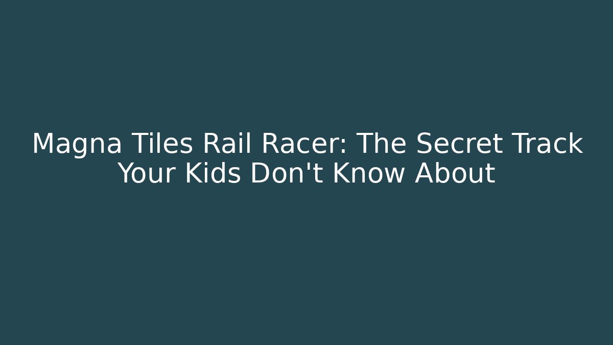 Magna Tiles Rail Racer: The Secret Track Your Kids Don’t Know About