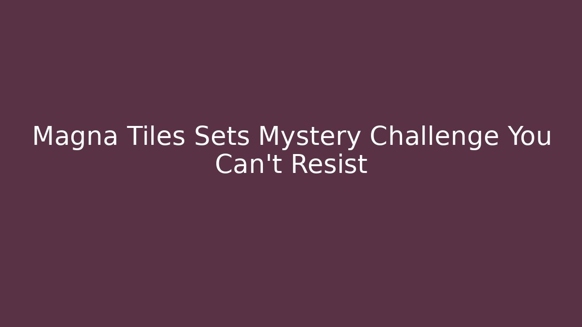 Magna Tiles Sets Mystery Challenge You Can't Resist - Critter Realm