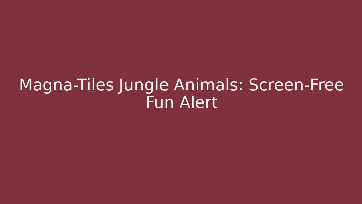 Magna-Tiles Jungle Animals: Screen-Free Fun Alert