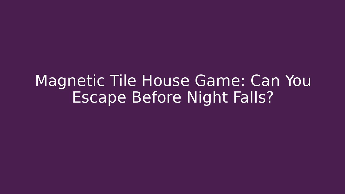 Magnetic Tile House Game: Can You Escape Before Night Falls?