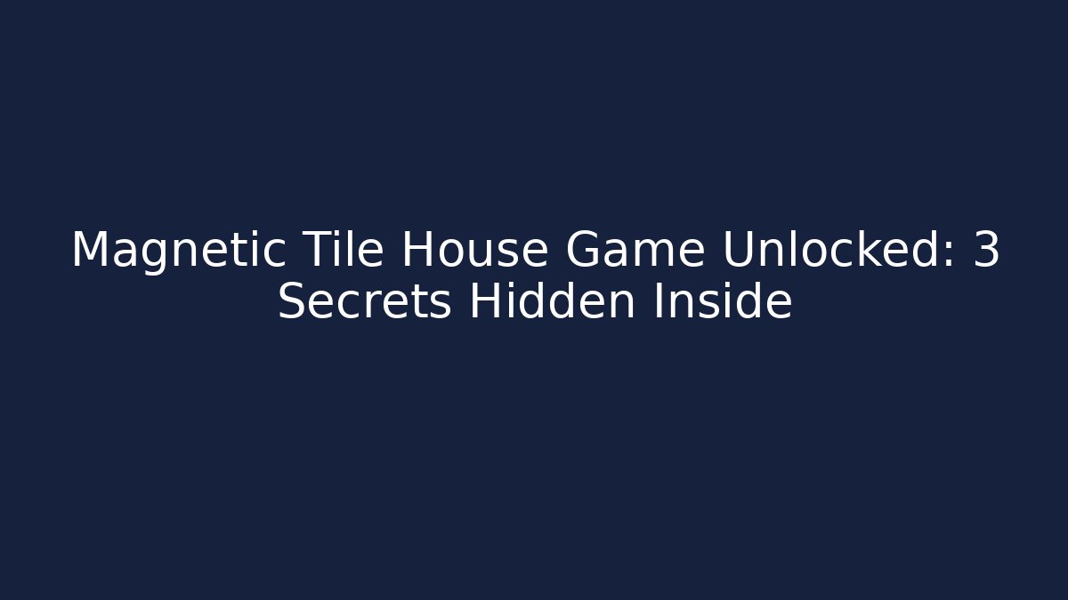 Magnetic Tile House Game Unlocked: 3 Secrets Hidden Inside