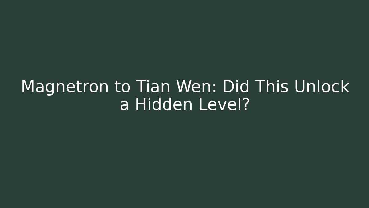 Magnetron to Tian Wen: Did This Unlock a Hidden Level?