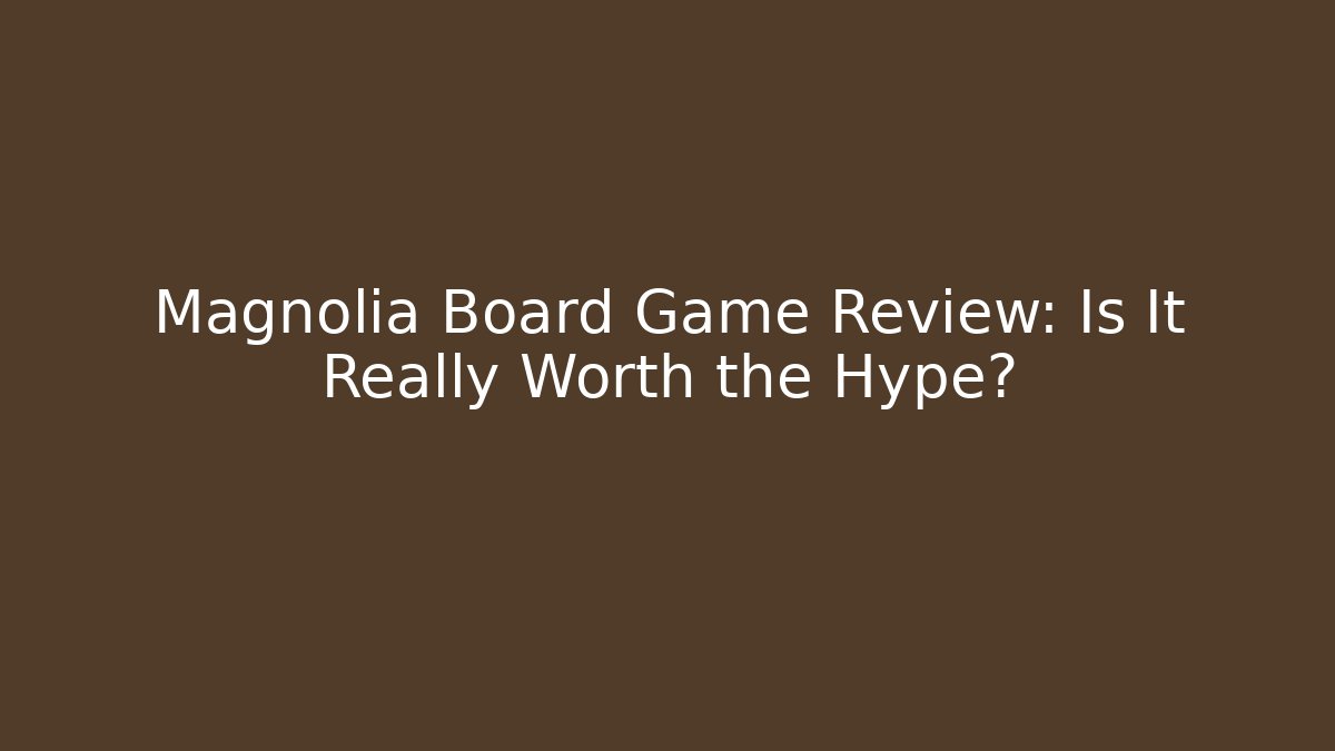 Magnolia Board Game Review: Is It Really Worth the Hype?