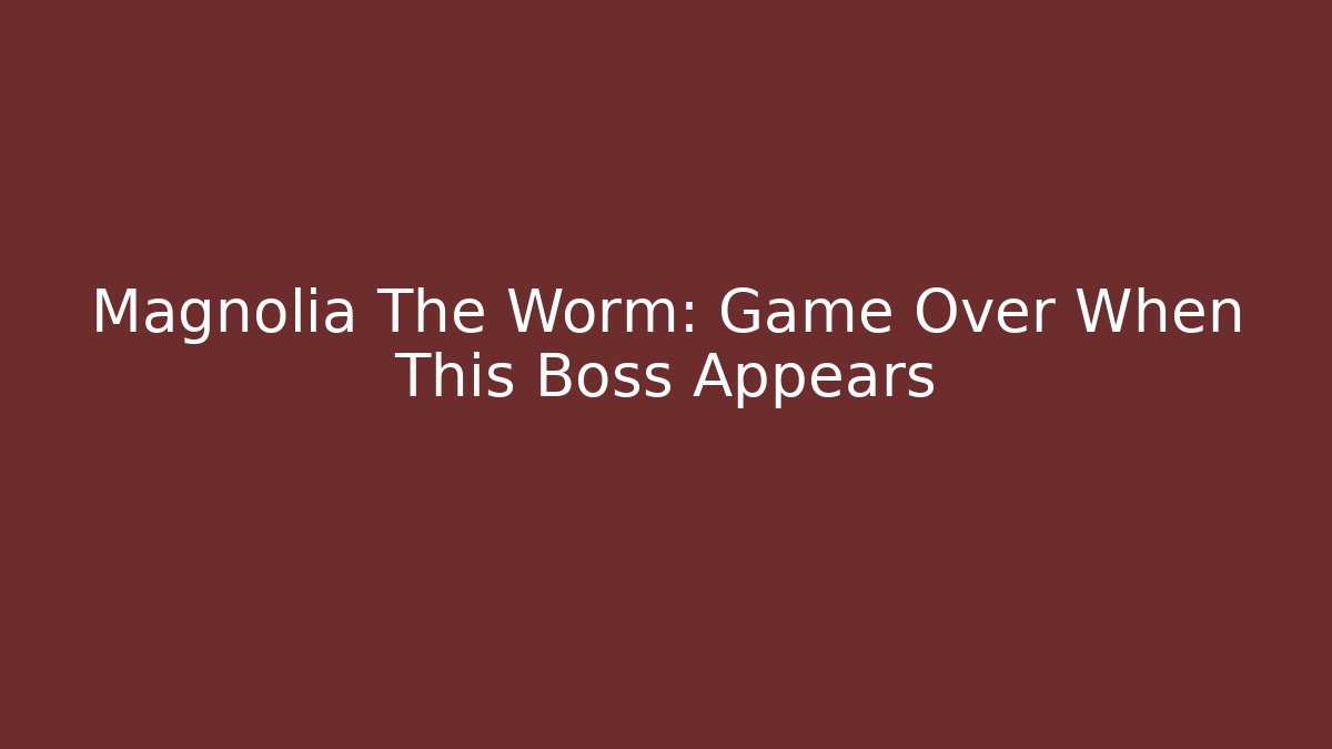 Magnolia The Worm: Game Over When This Boss Appears - Critter Realm