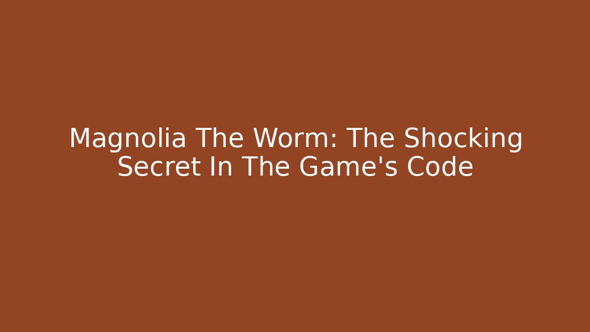 Magnolia The Worm: The Shocking Secret In The Game's Code