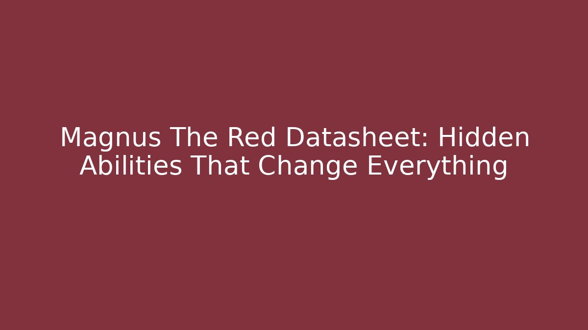 Magnus The Red Datasheet: Hidden Abilities That Change Everything