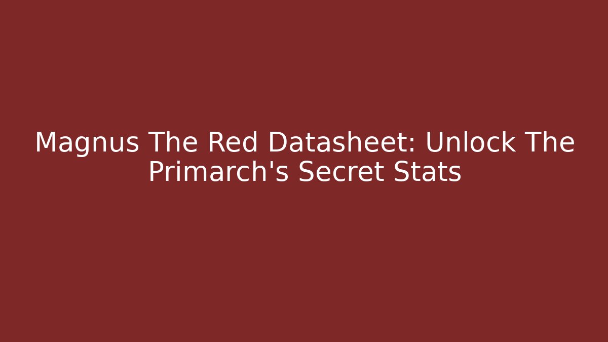 Magnus The Red Datasheet: Unlock The Primarch's Secret Stats