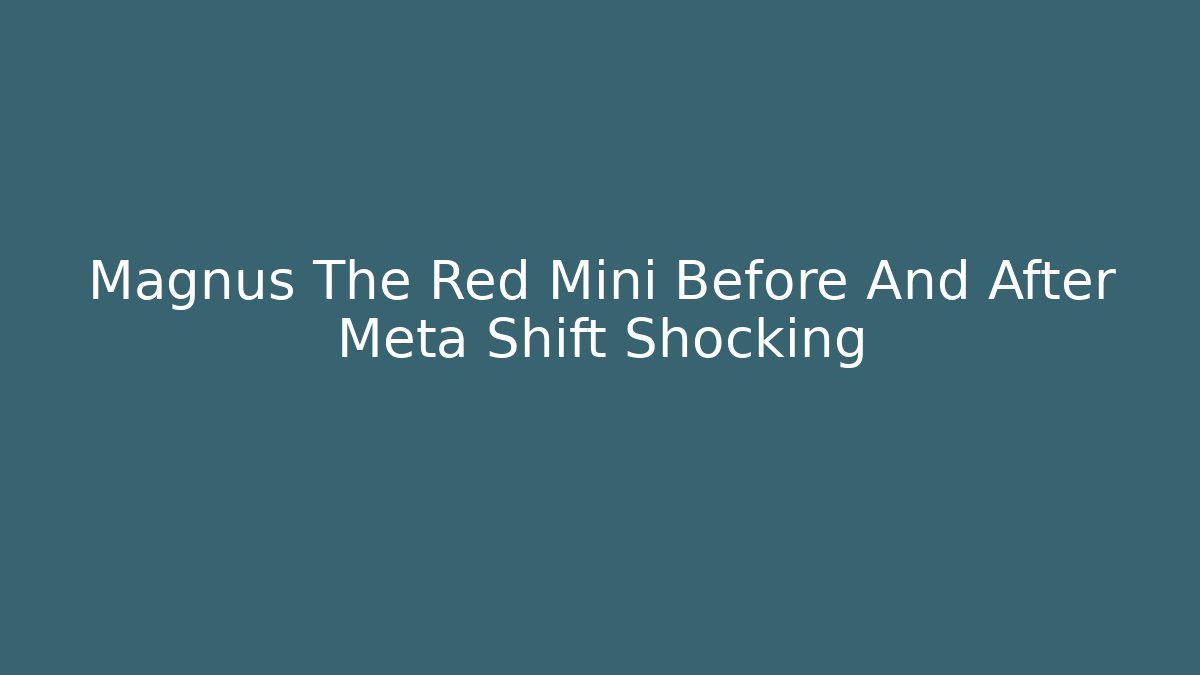 Magnus The Red Mini Before And After Meta Shift Shocking