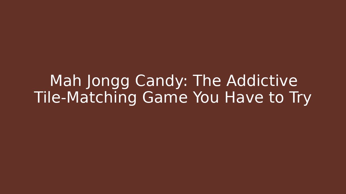 Mah Jongg Candy: The Addictive Tile-Matching Game You Have to Try