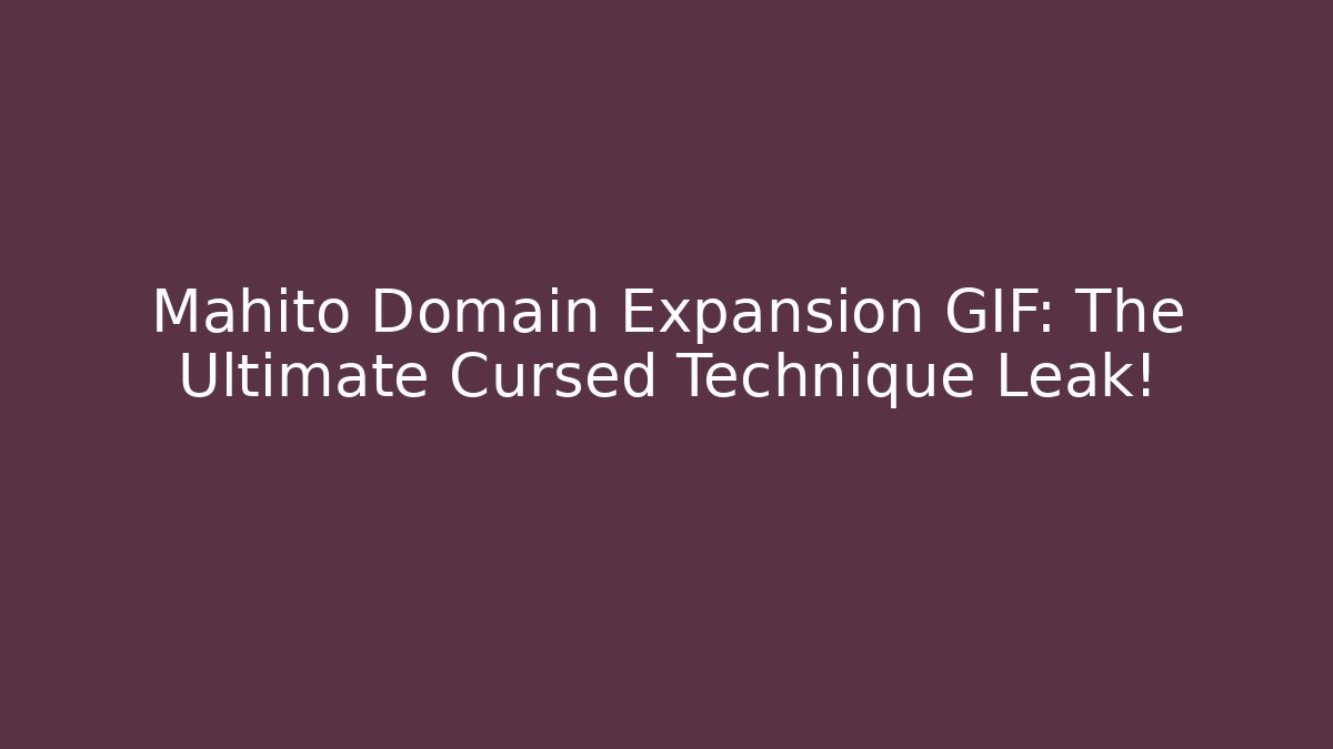 Mahito Domain Expansion GIF: The Ultimate Cursed Technique Leak!