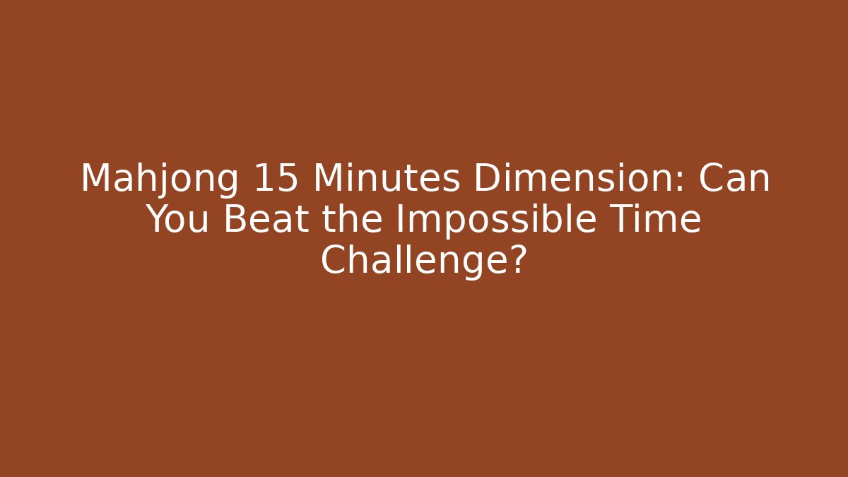 Mahjong 15 Minutes Dimension: Can You Beat the Impossible Time Challenge?
