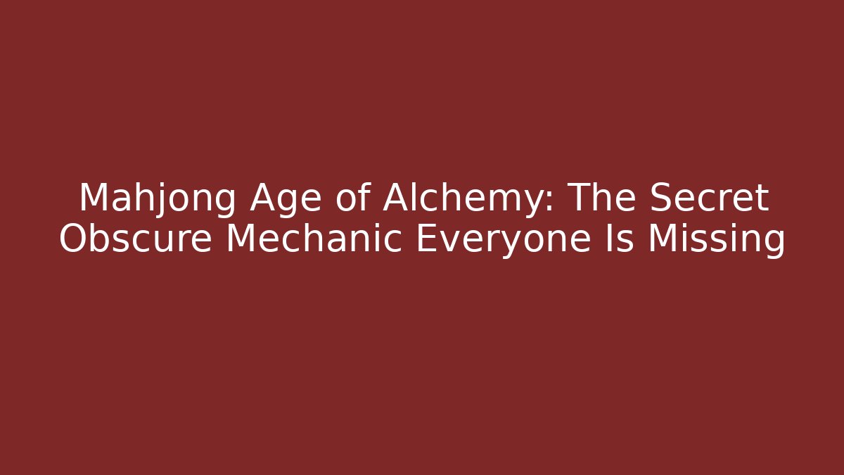 Mahjong Age of Alchemy: The Secret Obscure Mechanic Everyone Is Missing