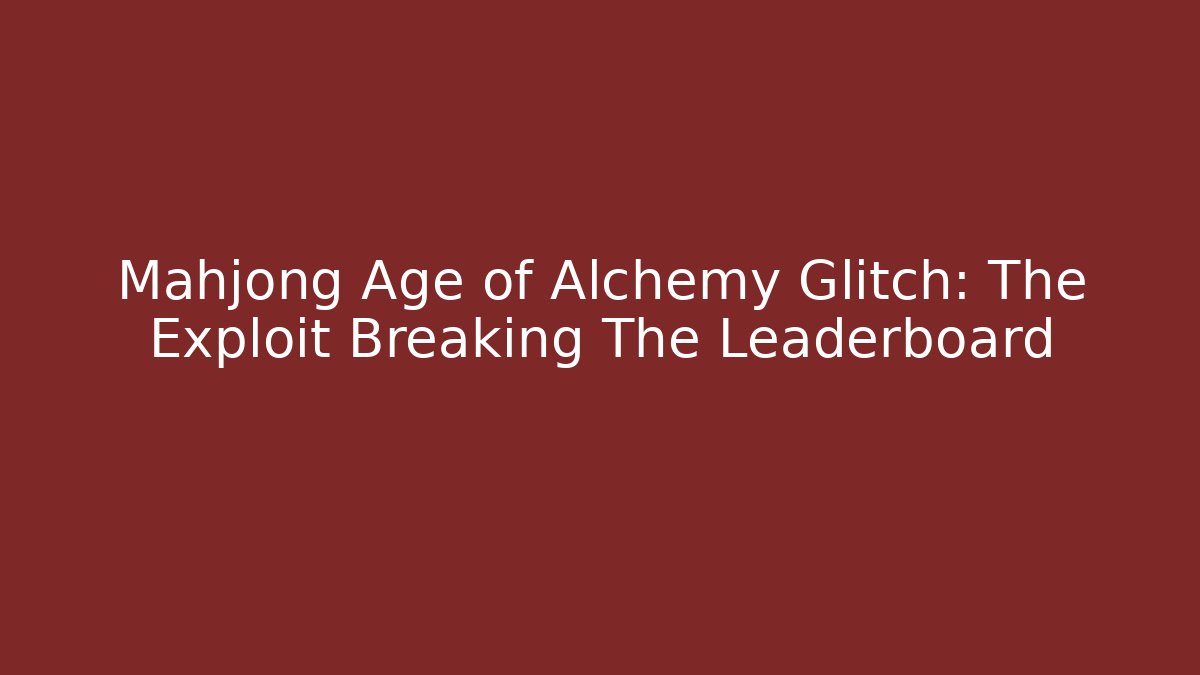 Mahjong Age of Alchemy Glitch: The Exploit Breaking The Leaderboard