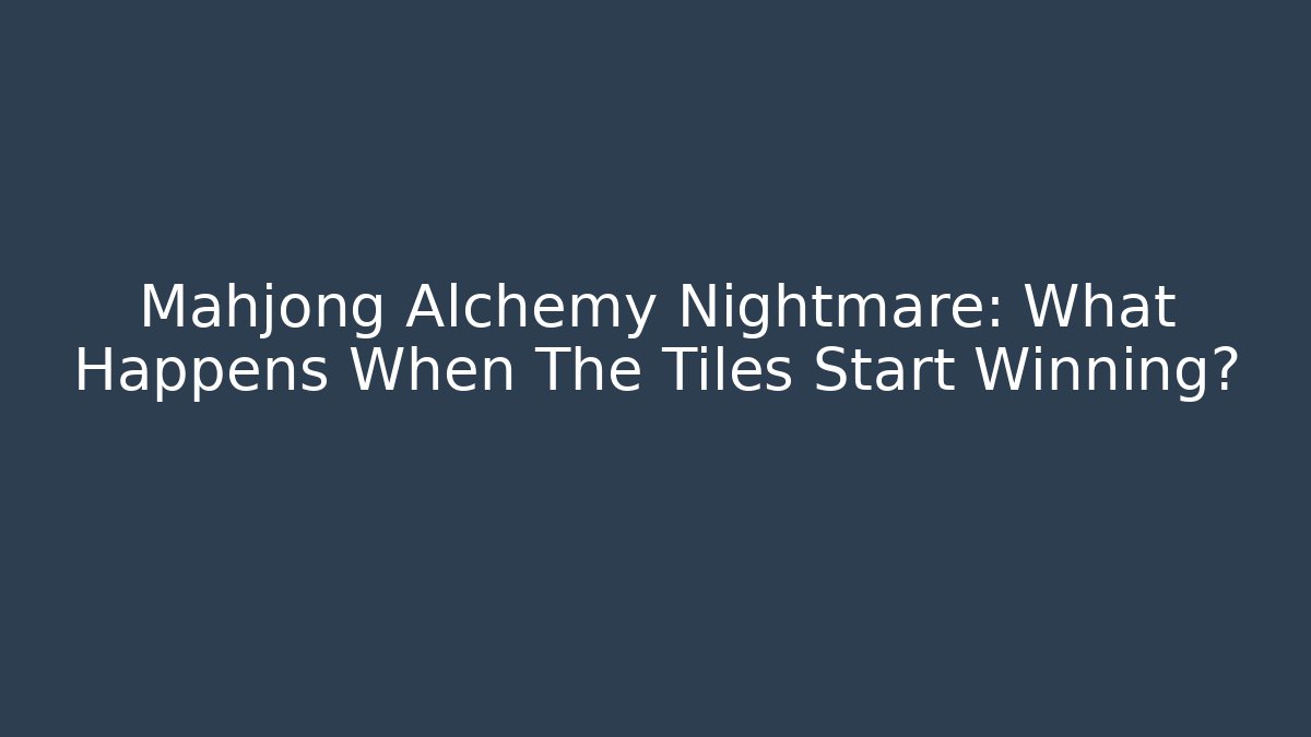 Mahjong Alchemy Nightmare: What Happens When The Tiles Start Winning?