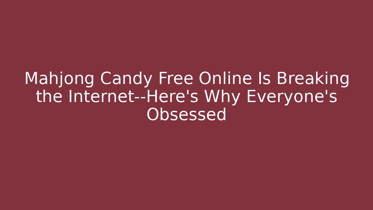 Mahjong Candy Free Online Is Breaking the Internet—Here's Why Everyone's Obsessed