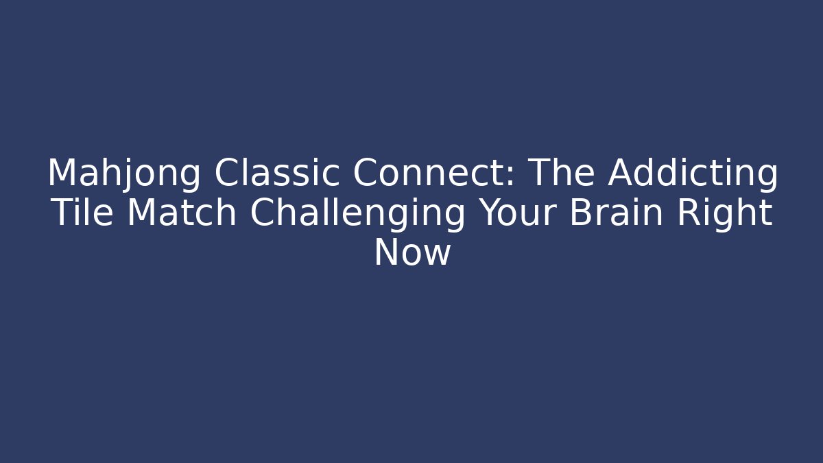 Mahjong Classic Connect: The Addicting Tile Match Challenging Your Brain Right Now